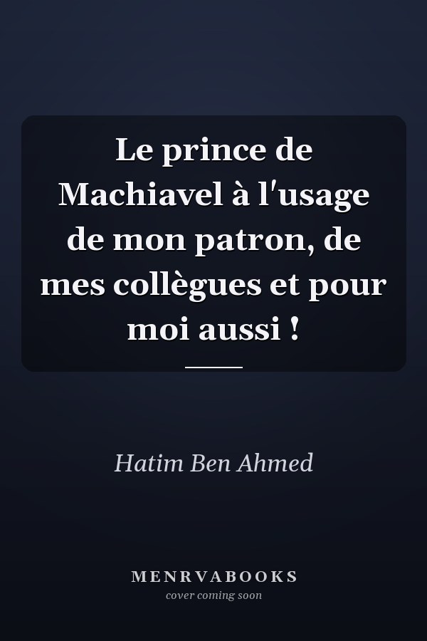 Le prince de Machiavel à l'usage de mon patron, de mes collègues et pour moi aussi !