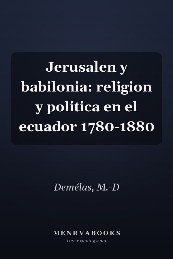 Jerusalen y babilonia: religion y politica en el ecuador 1780-1880