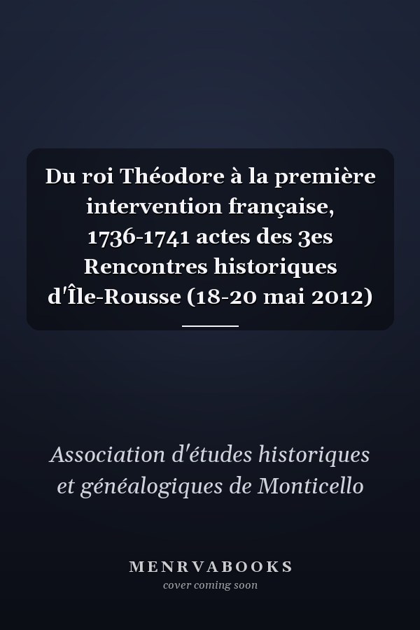 Du roi Théodore à la première intervention française, 1736-1741 actes des 3es Rencontres historiques d'Île-Rousse (18-20 mai 2012)