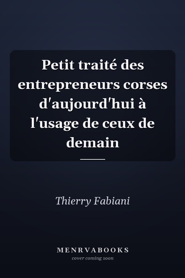 Petit traité des entrepreneurs corses d'aujourd'hui à l'usage de ceux de demain