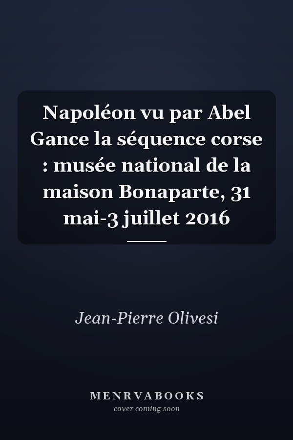 Napoléon vu par Abel Gance la séquence corse : musée national de la maison Bonaparte, 31 mai-3 juillet 2016
