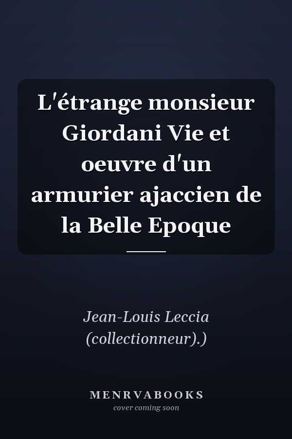 L'étrange monsieur Giordani Vie et oeuvre d'un armurier ajaccien de la Belle Epoque
