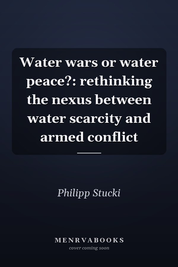 Water wars or water peace?: rethinking the nexus between water scarcity and armed conflict