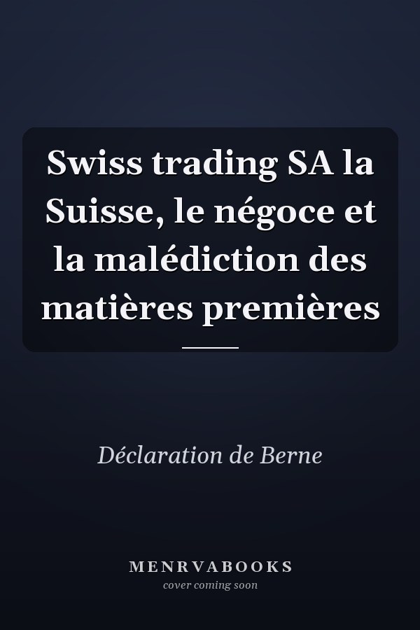 Swiss trading SA la Suisse, le négoce et la malédiction des matières premières