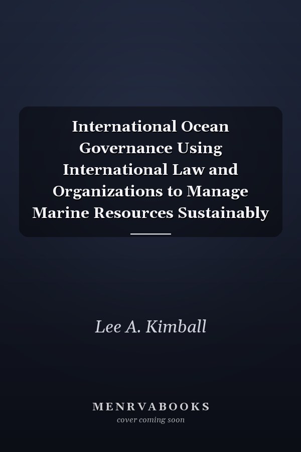 International Ocean Governance Using International Law and Organizations to Manage Marine Resources Sustainably