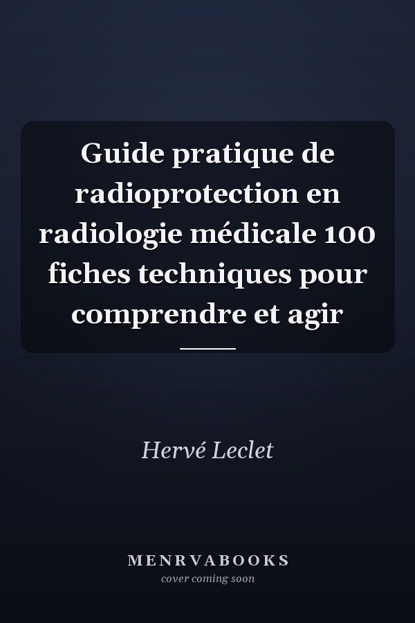 Guide pratique de radioprotection en radiologie médicale 100 fiches techniques pour comprendre et agir