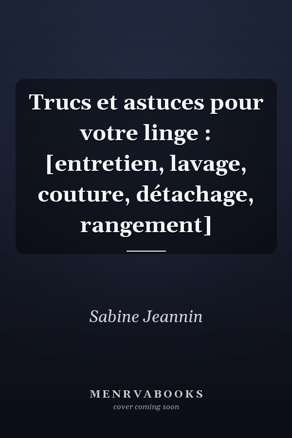 Trucs et astuces pour votre linge : [entretien, lavage, couture, détachage, rangement]