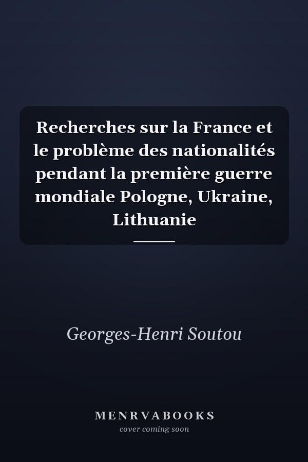 Recherches sur la France et le problème des nationalités pendant la première guerre mondiale Pologne, Ukraine, Lithuanie