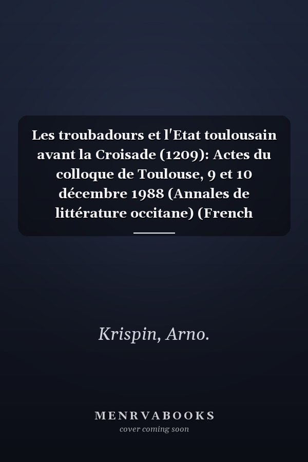 Les troubadours et l'Etat toulousain avant la Croisade (1209): Actes du colloque de Toulouse, 9 et 10 décembre 1988 (Annales de littérature occitane) (French Edition)