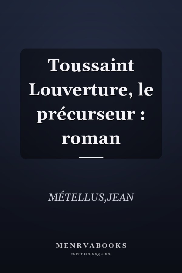 Toussaint Louverture, le précurseur : roman