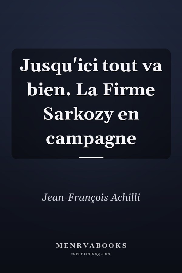 Jusqu'ici tout va bien. La Firme Sarkozy en campagne
