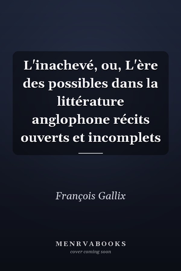 L'inachevé, ou, L'ère des possibles dans la littérature anglophone récits ouverts et incomplets