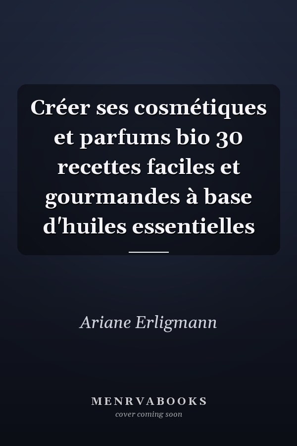 Créer ses cosmétiques et parfums bio 30 recettes faciles et gourmandes à base d'huiles essentielles