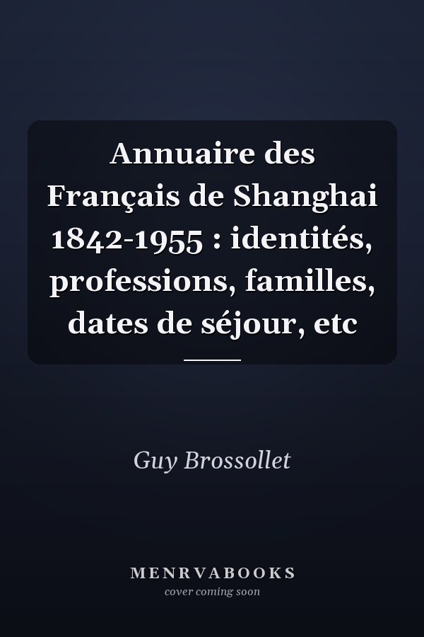 Annuaire des Français de Shanghai 1842-1955 : identités, professions, familles, dates de séjour, etc