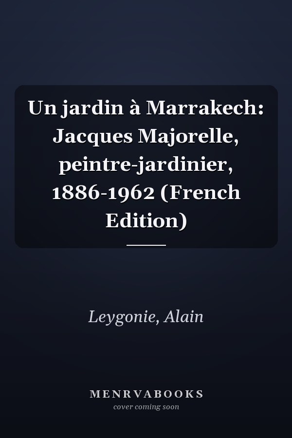 Un jardin à Marrakech: Jacques Majorelle, peintre-jardinier, 1886-1962 (French Edition)