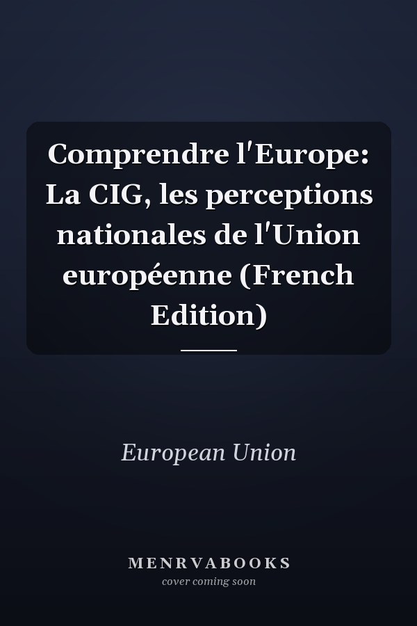 Comprendre l'Europe: La CIG, les perceptions nationales de l'Union européenne (French Edition)