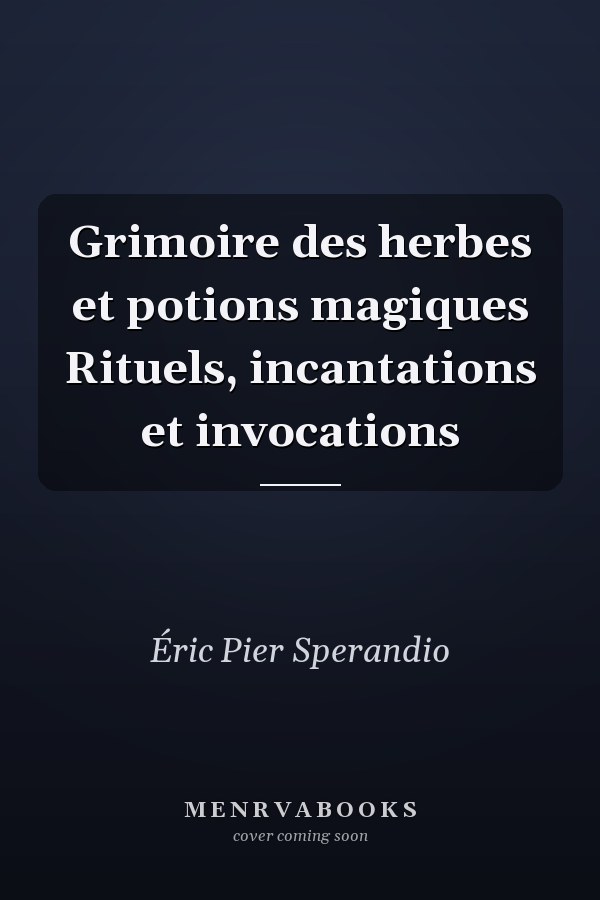 Grimoire des herbes et potions magiques Rituels, incantations et invocations