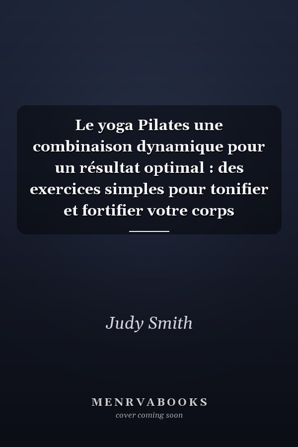 Le yoga Pilates une combinaison dynamique pour un résultat optimal : des exercices simples pour tonifier et fortifier votre corps