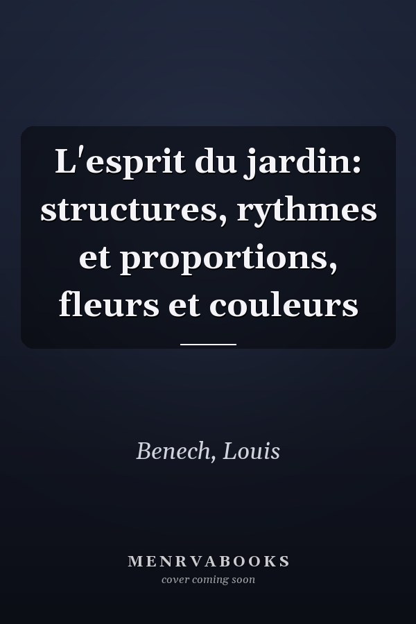 L'esprit du jardin: structures, rythmes et proportions, fleurs et couleurs
