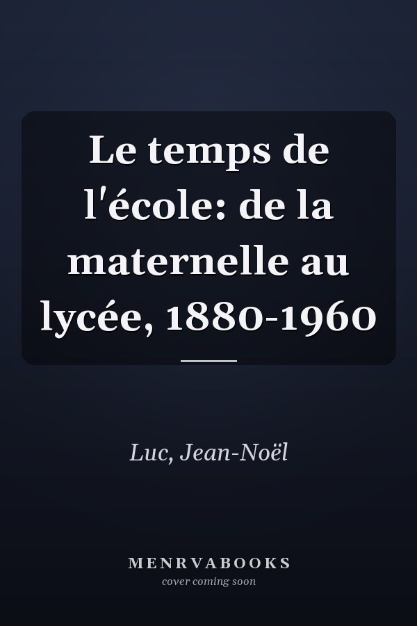 Le temps de l'école: de la maternelle au lycée, 1880-1960