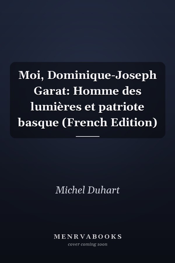 Moi, Dominique-Joseph Garat: Homme des lumières et patriote basque (French Edition)
