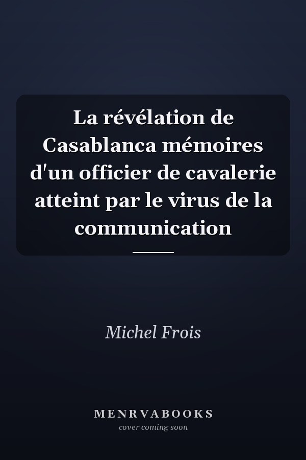 La révélation de Casablanca mémoires d'un officier de cavalerie atteint par le virus de la communication
