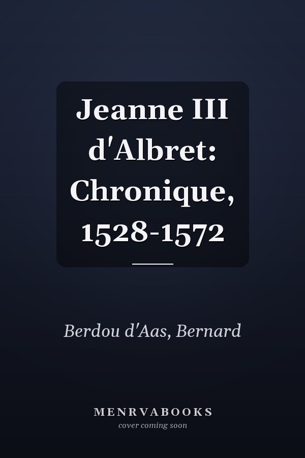 Jeanne III d'Albret: Chronique, 1528-1572