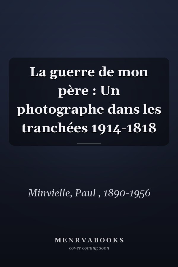La guerre de mon père : Un photographe dans les tranchées 1914-1818