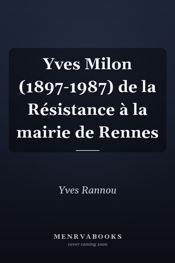 Yves Milon (1897-1987) de la Résistance à la mairie de Rennes