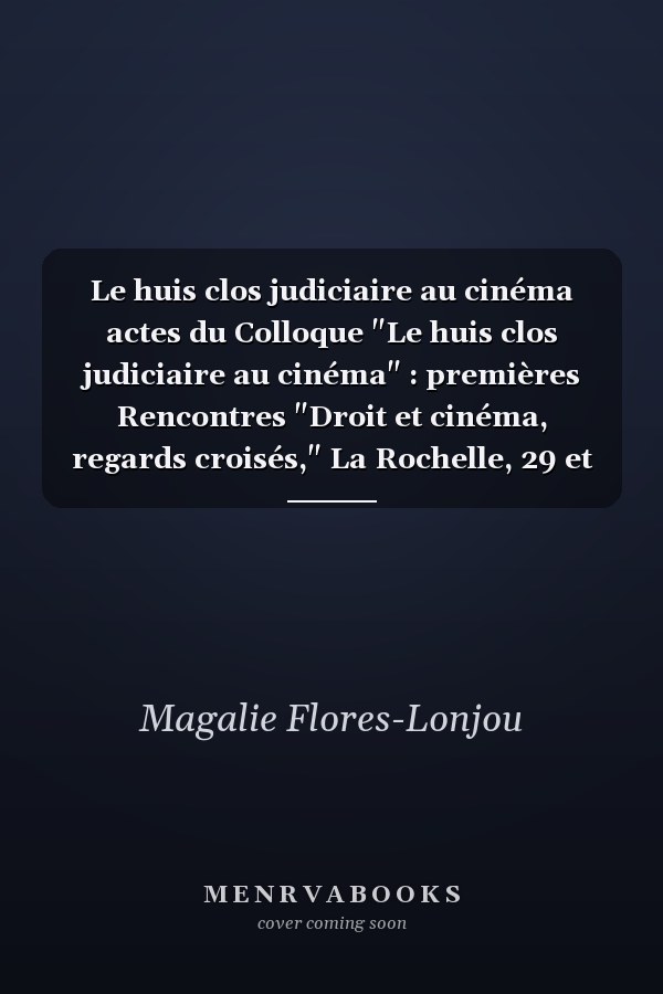Le huis clos judiciaire au cinéma actes du Colloque "Le huis clos judiciaire au cinéma" : premières Rencontres "Droit et cinéma, regards croisés," La Rochelle, 29 et 30 juin 2008