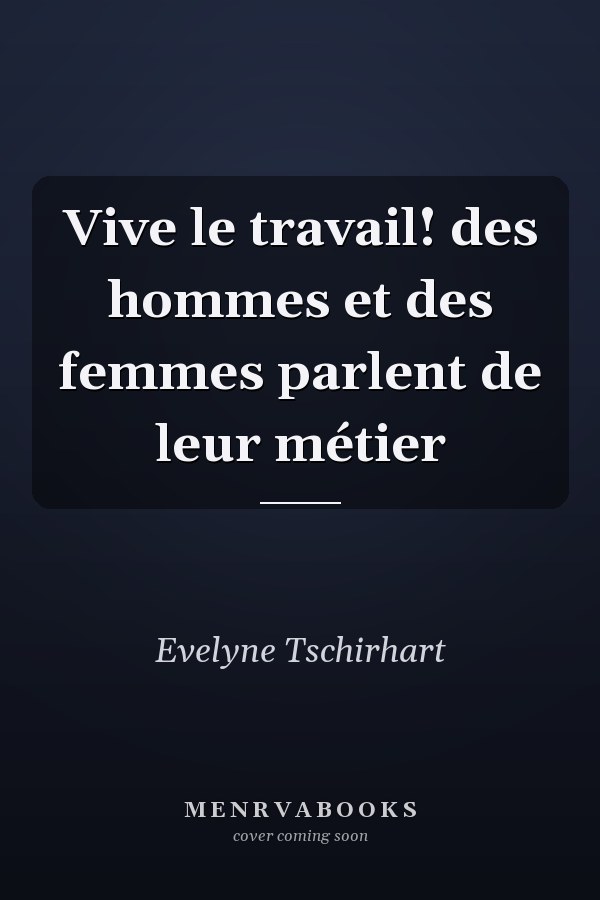 Vive le travail! des hommes et des femmes parlent de leur métier