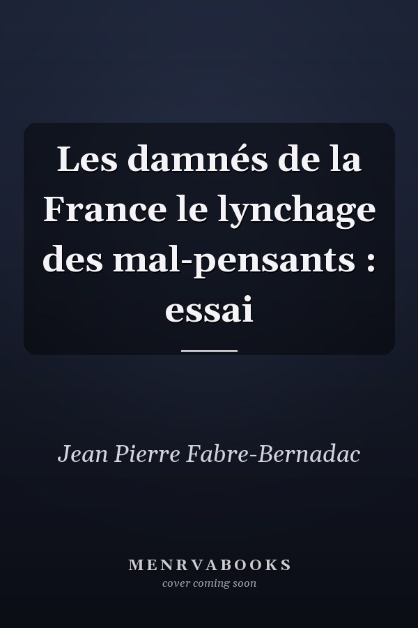 Les damnés de la France le lynchage des mal-pensants : essai