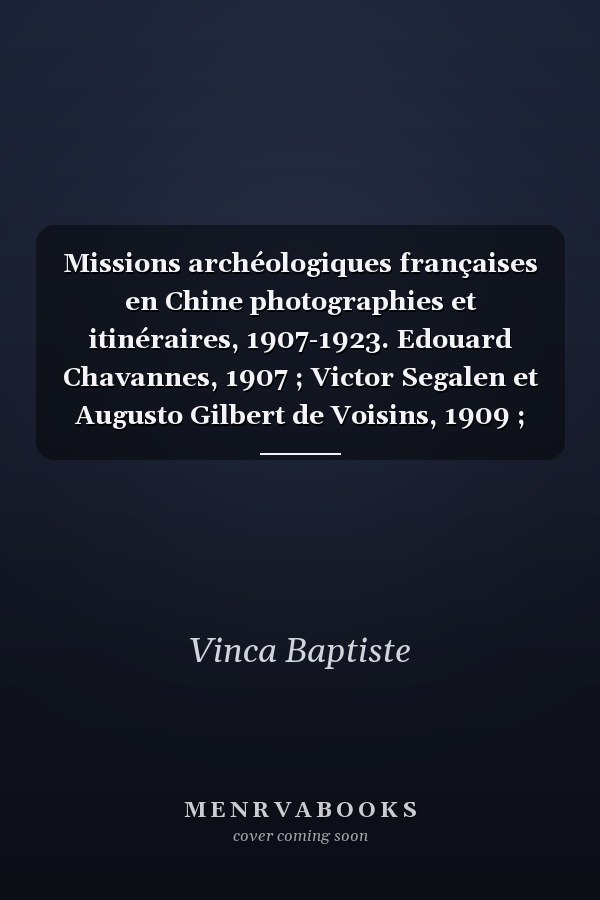 Missions archéologiques françaises en Chine photographies et itinéraires, 1907-1923. Edouard Chavannes, 1907 ; Victor Segalen et Augusto Gilbert de Voisins, 1909 ; Henri Maspero, 1914 ; Victor Segalen, Augusto Gilbert de Voisins, Jean Lartigue, 1914 ; Victor Segalen, 1917 ; Jean Lartigue, 1923