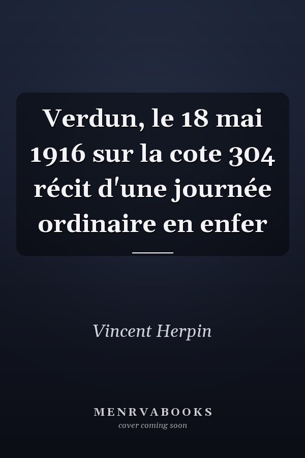 Verdun, le 18 mai 1916 sur la cote 304 récit d'une journée ordinaire en enfer