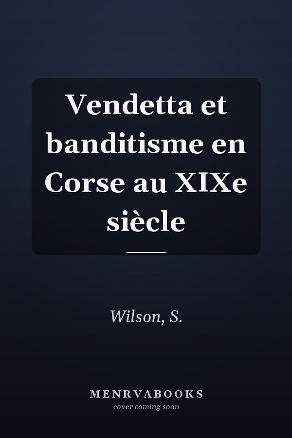Vendetta et banditisme en Corse au XIXe siècle
