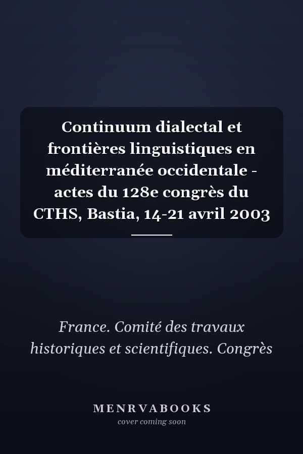 Continuum dialectal et frontières linguistiques en méditerranée occidentale - actes du 128e congrès du CTHS, Bastia, 14-21 avril 2003