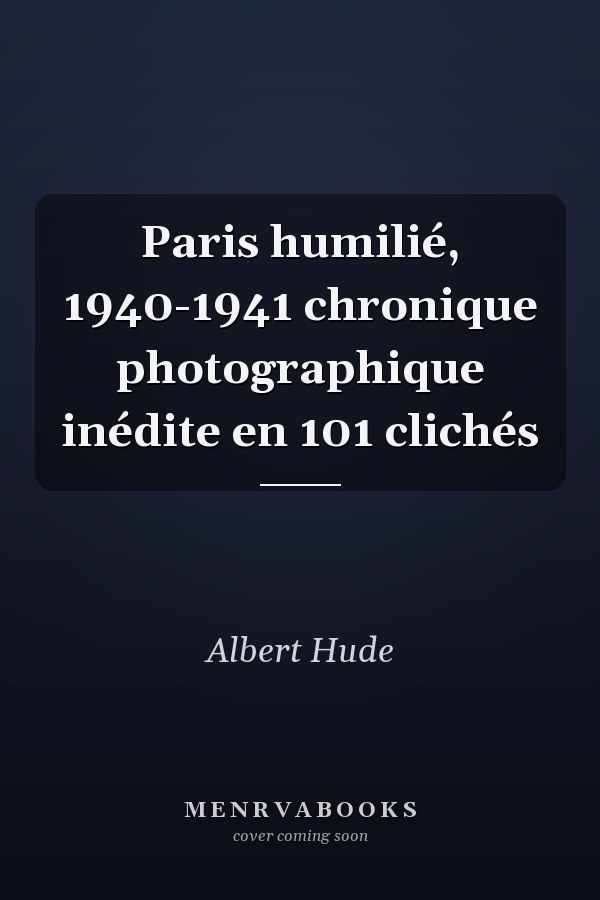 Paris humilié, 1940-1941 chronique photographique inédite en 101 clichés
