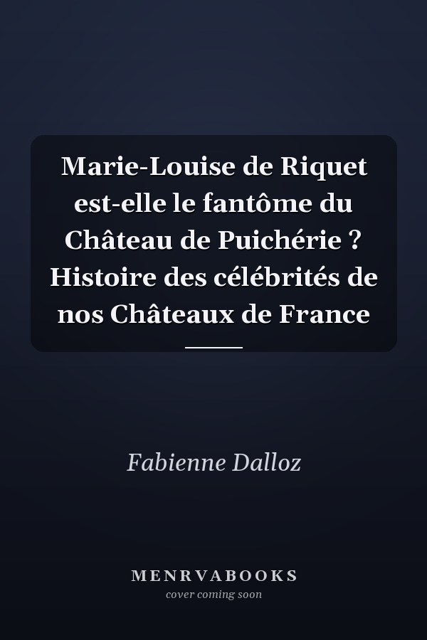 Marie-Louise de Riquet est-elle le fantôme du Château de Puichérie ? Histoire des célébrités de nos Châteaux de France