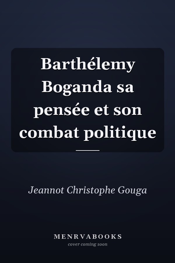 Barthélemy Boganda sa pensée et son combat politique