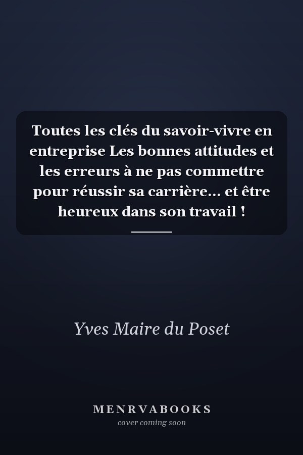 Toutes les clés du savoir-vivre en entreprise Les bonnes attitudes et les erreurs à ne pas commettre pour réussir sa carrière… et être heureux dans son travail !