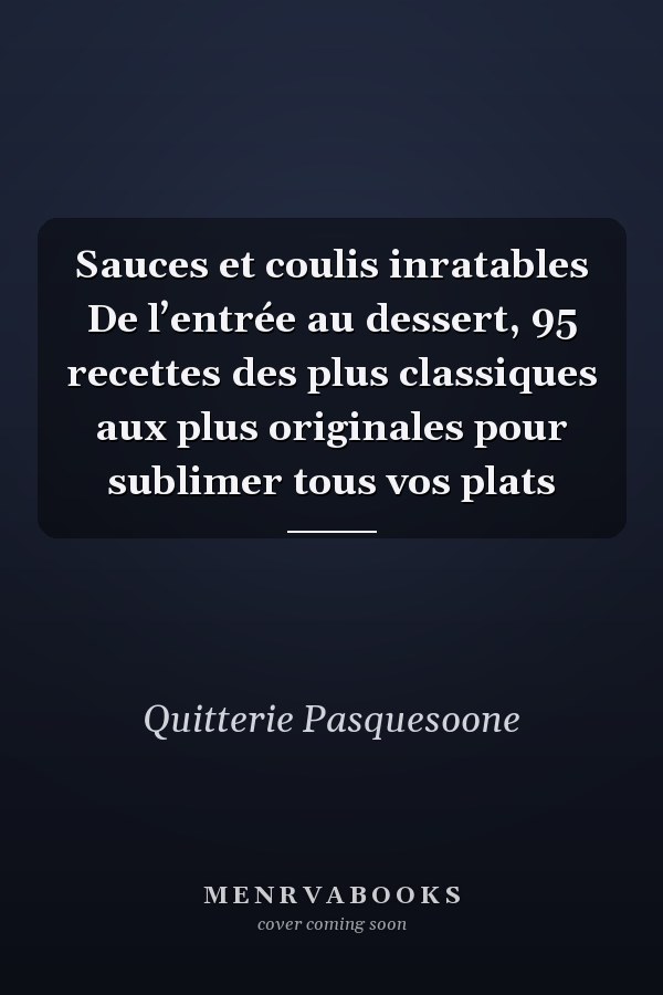 Sauces et coulis inratables De l’entrée au dessert, 95 recettes des plus classiques aux plus originales pour sublimer tous vos plats