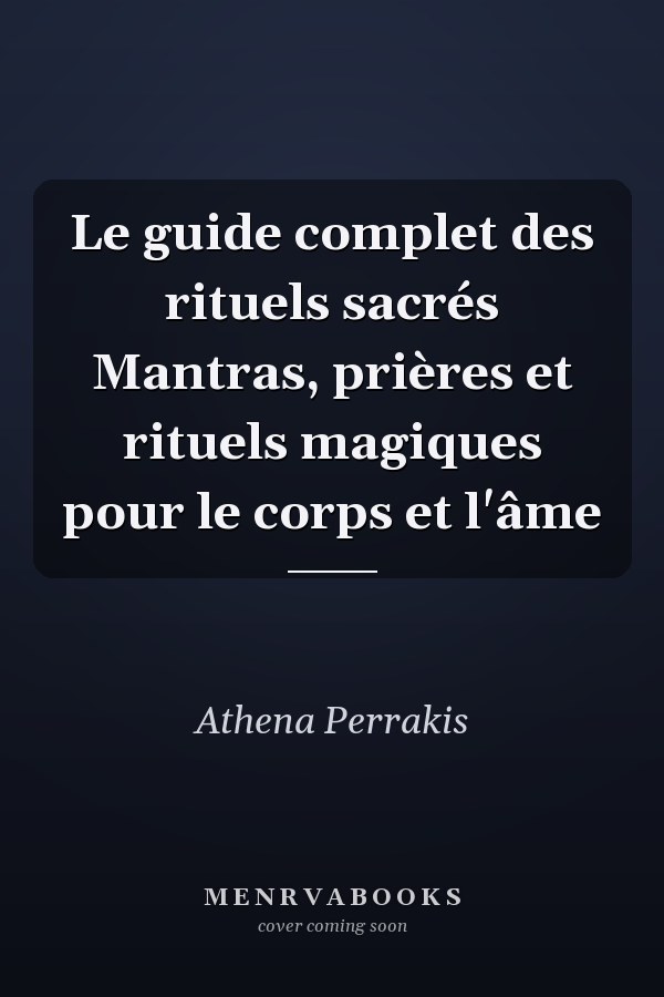 Le guide complet des rituels sacrés Mantras, prières et rituels magiques pour le corps et l'âme