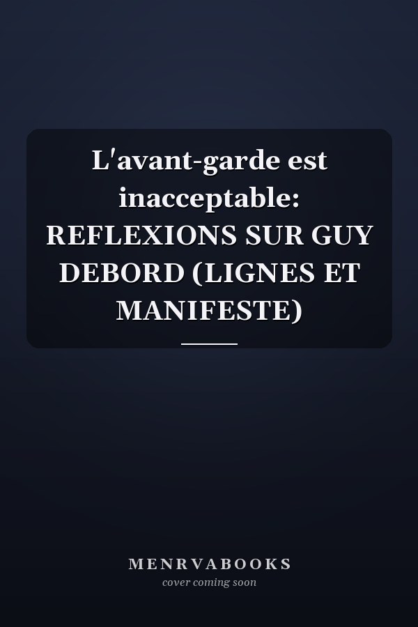 L'avant-garde est inacceptable: REFLEXIONS SUR GUY DEBORD (LIGNES ET MANIFESTE)