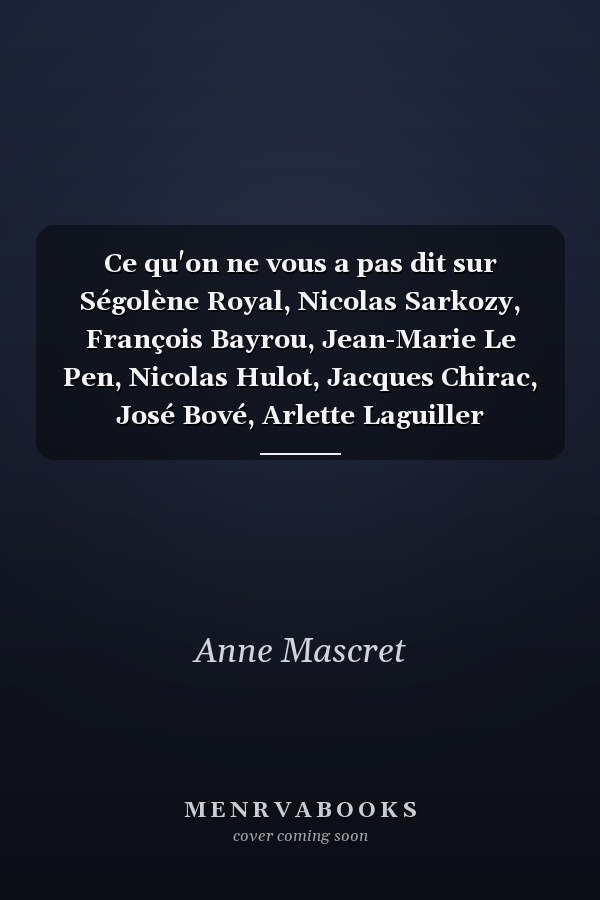 Ce qu'on ne vous a pas dit sur Ségolène Royal, Nicolas Sarkozy, François Bayrou, Jean-Marie Le Pen, Nicolas Hulot, Jacques Chirac, José Bové, Arlette Laguiller