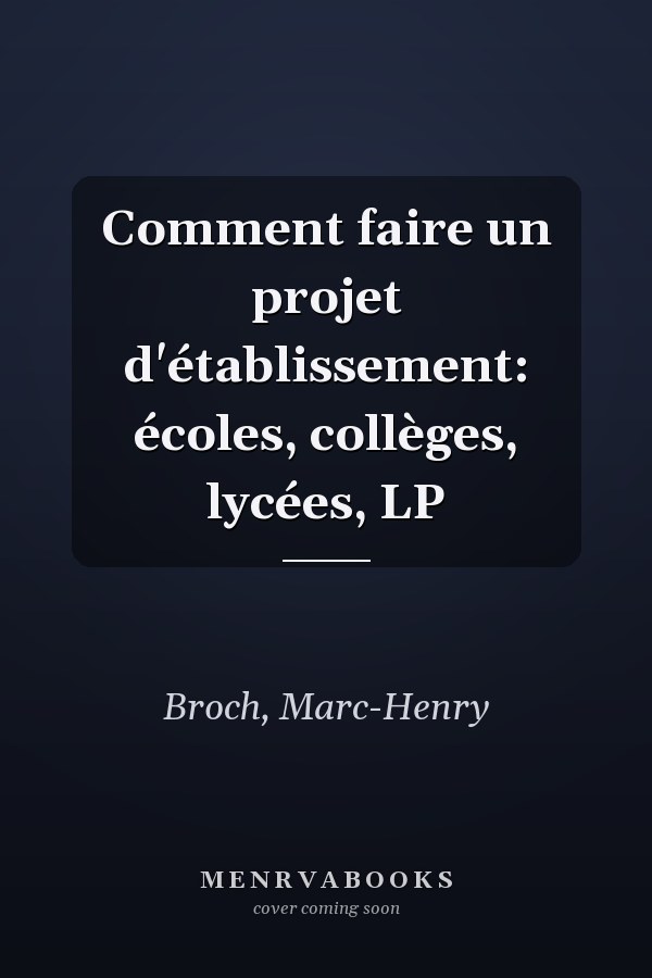 Comment faire un projet d'établissement: écoles, collèges, lycées, LP