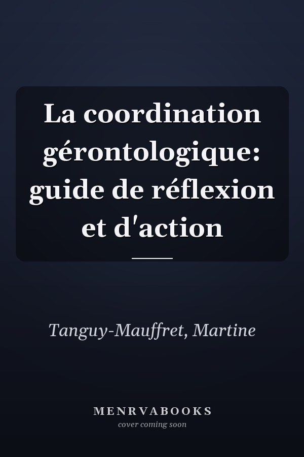 La coordination gérontologique: guide de réflexion et d'action
