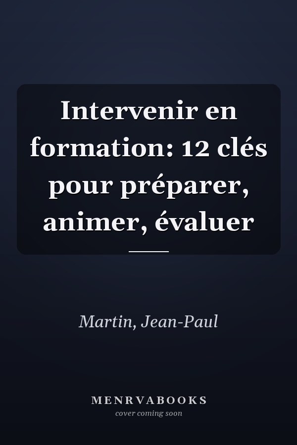 Intervenir en formation: 12 clés pour préparer, animer, évaluer