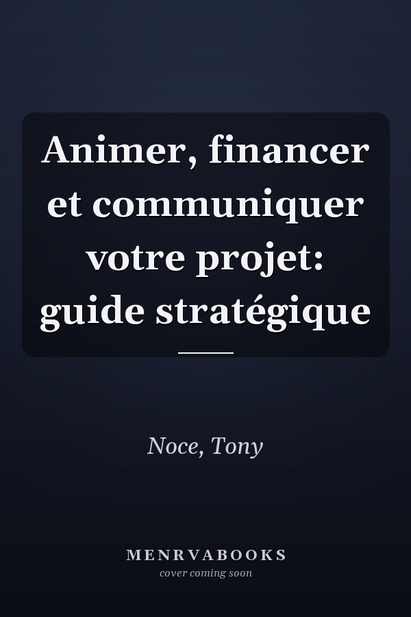 Animer, financer et communiquer votre projet: guide stratégique