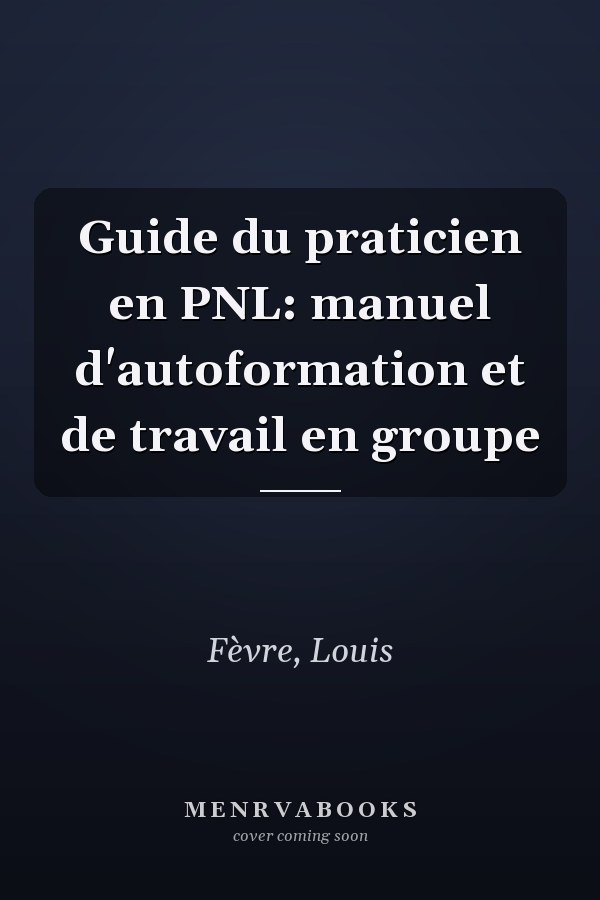 Guide du praticien en PNL: manuel d'autoformation et de travail en groupe
