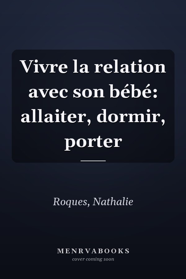 Vivre la relation avec son bébé: allaiter, dormir, porter